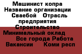 Машинист копра › Название организации ­ Сваебой › Отрасль предприятия ­ Строительство › Минимальный оклад ­ 30 000 - Все города Работа » Вакансии   . Коми респ.